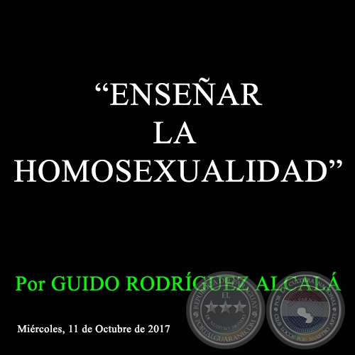 “ENSEÑAR LA HOMOSEXUALIDAD” - Por GUIDO RODRÍGUEZ ALCALÁ - Miércoles, 11 de Octubre de 2017